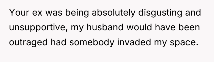 Your ex was being absolutely disgusting and unsupportive, my husband...