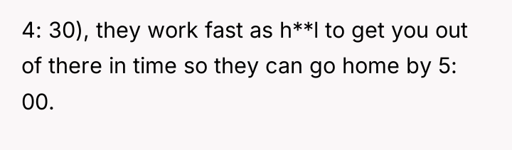 4: 30), they work fast as h**l to get you...