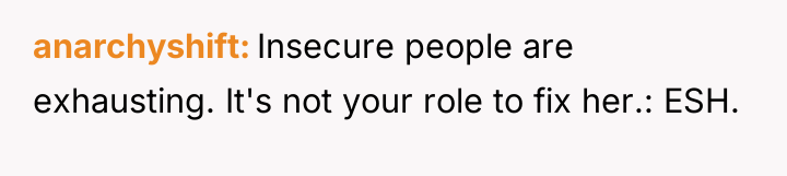 anarchyshift Insecure people are exhausting. It's not your role to...
