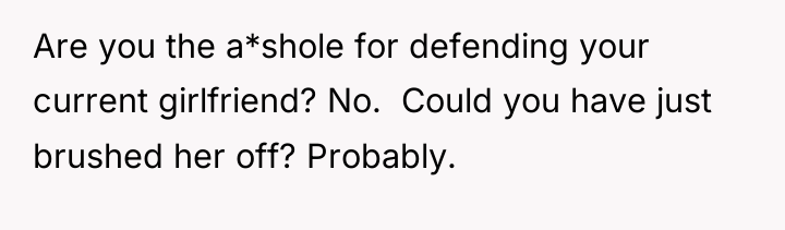 Are you the a*shole for defending your current girlfriend? No....