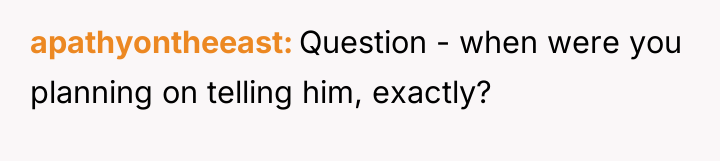 apathyontheeast Question - when were you planning on telling him,...