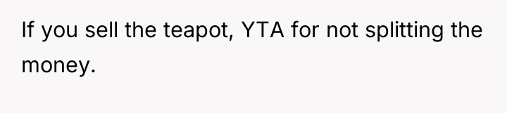 If you sell the teapot, YTA for not splitting the...