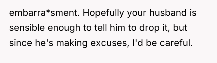 embarra*sment. Hopefully your husband is sensible enough to tell him...