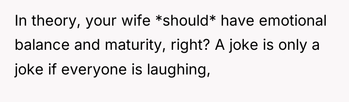 In theory, your wife *should* have emotional balance and maturity,...