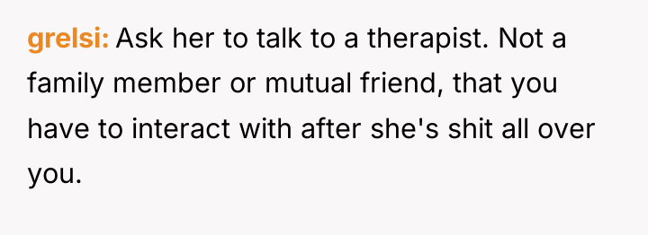 grelsi Ask her to talk to a therapist. Not a...
