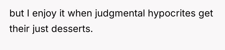 but I enjoy it when judgmental hypocrites get their just...