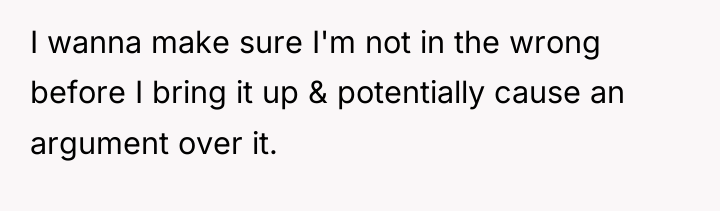 I wanna make sure I'm not in the wrong before...