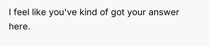 I feel like you've kind of got your answer here.