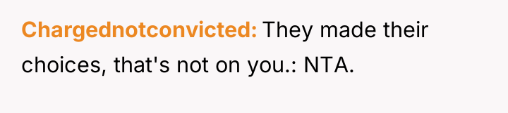 Chargednotconvicted They made their choices, that's not on you.: NTA.