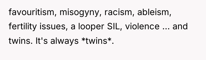 favouritism, misogyny, racism, ableism, fertility issues, a looper SIL, violence...