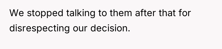 We stopped talking to them after that for disrespecting our...