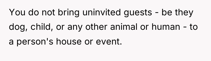 You do not bring uninvited guests - be they dog,...