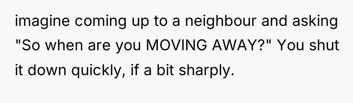 imagine coming up to a neighbour and asking "So when...