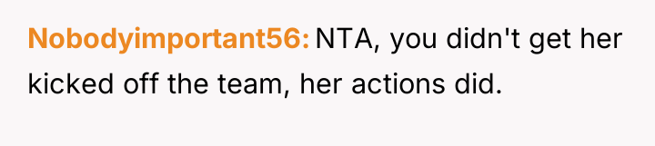 Nobodyimportant56 NTA, you didn't get her kicked off the team,...