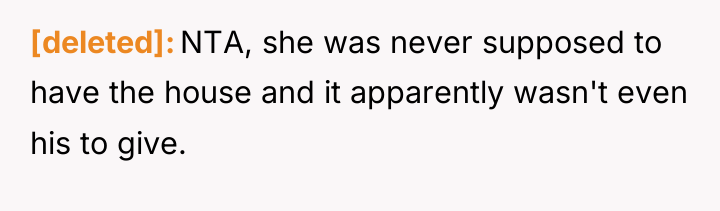 [deleted] NTA, she was never supposed to have the house...