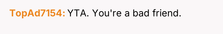 TopAd7154 YTA. You're a bad friend.