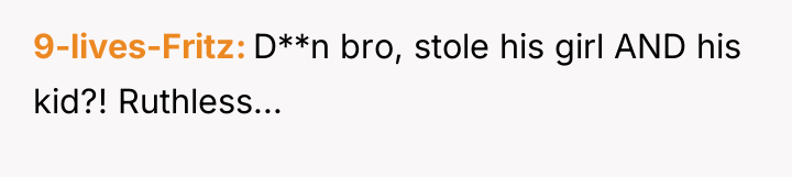 9-lives-Fritz D**n bro, stole his girl AND his kid?! Ruthless...