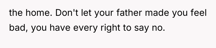 the home. Don't let your father made you feel bad,...