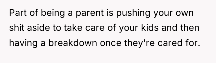 Part of being a parent is pushing your own shit...