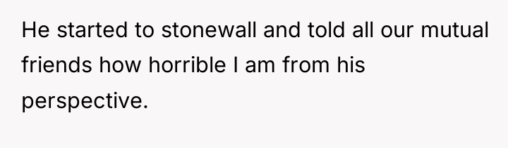 He started to stonewall and told all our mutual friends...