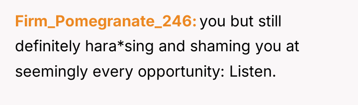 Firm_Pomegranate_246 you but still definitely hara*sing and shaming you at...