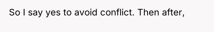 So I say yes to avoid conflict. Then after,