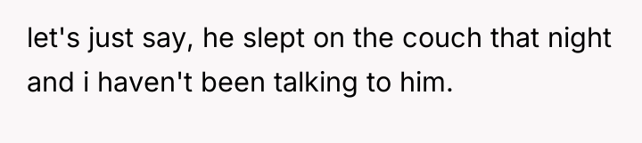 let's just say, he slept on the couch that night...