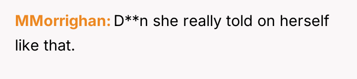 MMorrighan D**n she really told on herself like that.