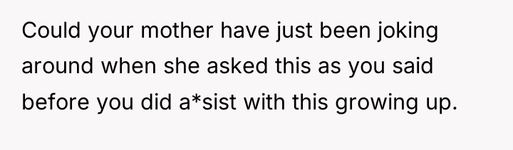 Could your mother have just been joking around when she...