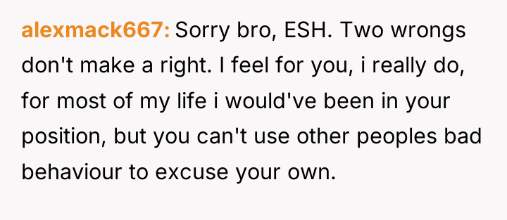 alexmack667 Sorry bro, ESH. Two wrongs don't make a right....