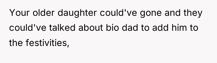 Your older daughter could've gone and they could've talked about...