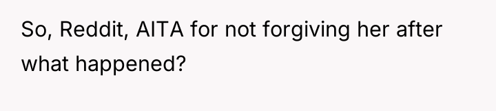 So, Reddit, AITA for not forgiving her after what happened?