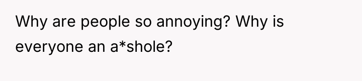 Why are people so annoying? Why is everyone an a*shole?
