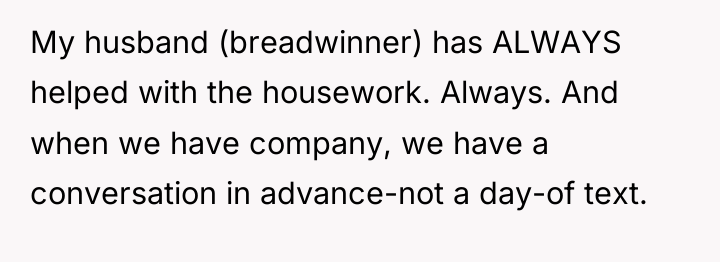My husband (breadwinner) has ALWAYS helped with the housework. Always....