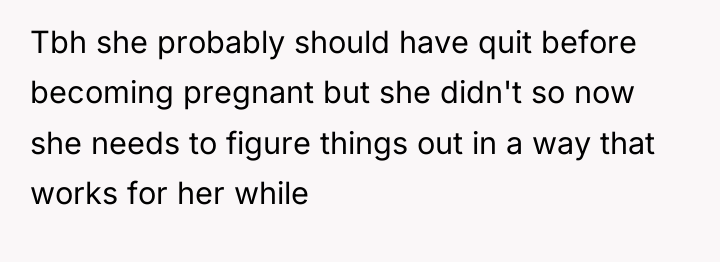Tbh she probably should have quit before becoming pregnant but...