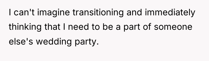 I can't imagine transitioning and immediately thinking that I need...