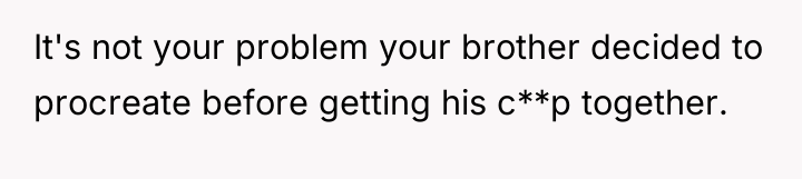 It's not your problem your brother decided to procreate before...