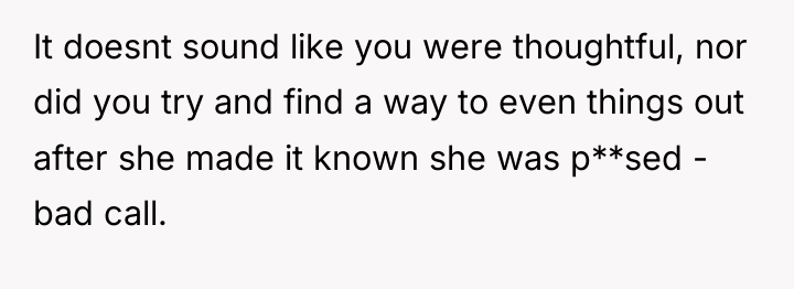 It doesnt sound like you were thoughtful, nor did you...