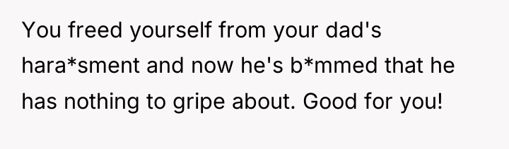 You freed yourself from your dad's hara*sment and now he's...