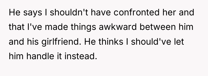 He says I shouldn't have confronted her and that I've...