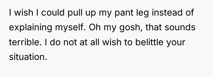 I wish I could pull up my pant leg instead...