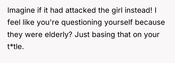 Imagine if it had attacked the girl instead! I feel...