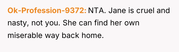 Ok-Profession-9372 NTA. Jane is cruel and nasty, not you. She...