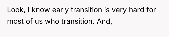 Look, I know early transition is very hard for most...