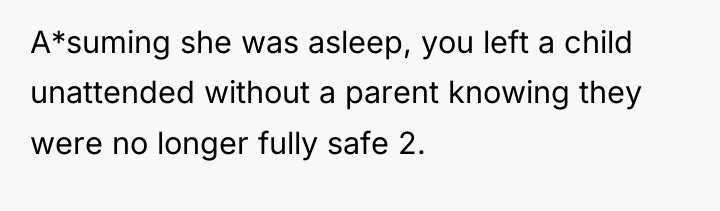A*suming she was asleep, you left a child unattended without...
