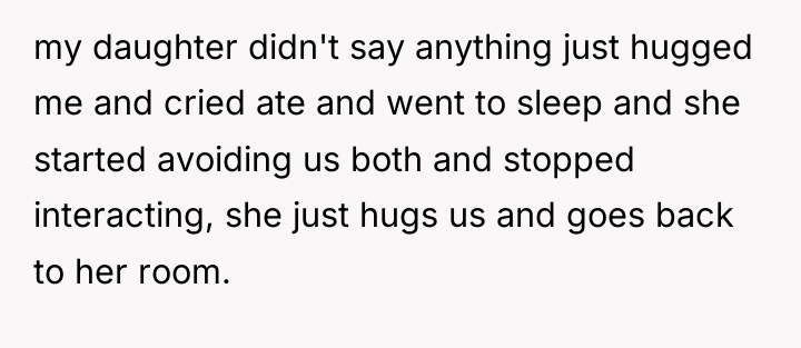 my daughter didn't say anything just hugged me and cried...