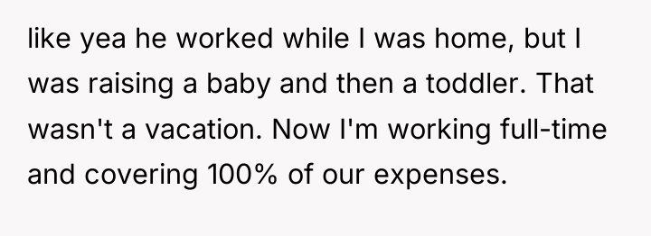 like yea he worked while I was home, but I...