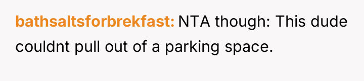 bathsaltsforbrekfast NTA though: This dude couldnt pull out of a...