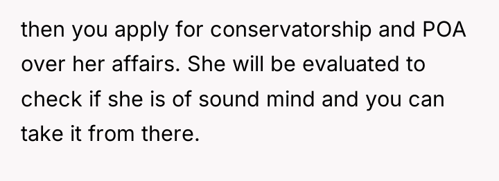 then you apply for conservatorship and POA over her affairs....