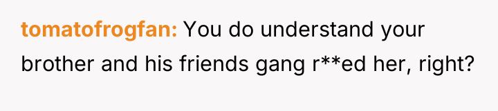 tomatofrogfan You do understand your brother and his friends gang...
